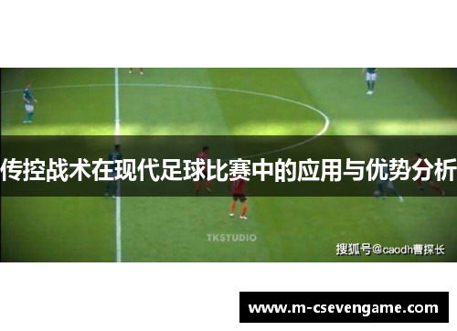 传控战术在现代足球比赛中的应用与优势分析
