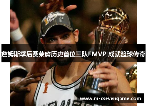 詹姆斯季后赛荣膺历史首位三队FMVP 成就篮球传奇