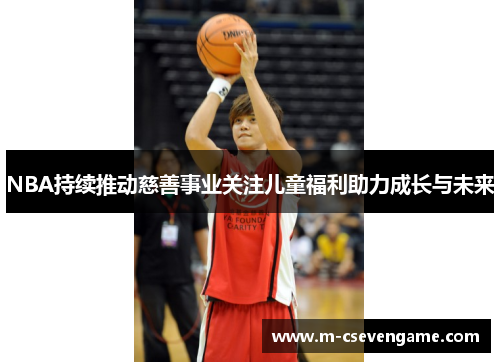 NBA持续推动慈善事业关注儿童福利助力成长与未来