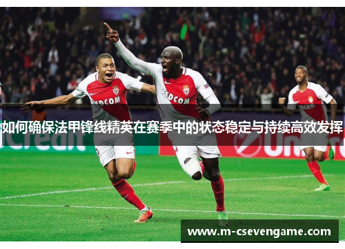 如何确保法甲锋线精英在赛季中的状态稳定与持续高效发挥