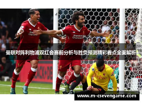 曼联对阵利物浦双红会赛前分析与胜负预测精彩看点全面解析
