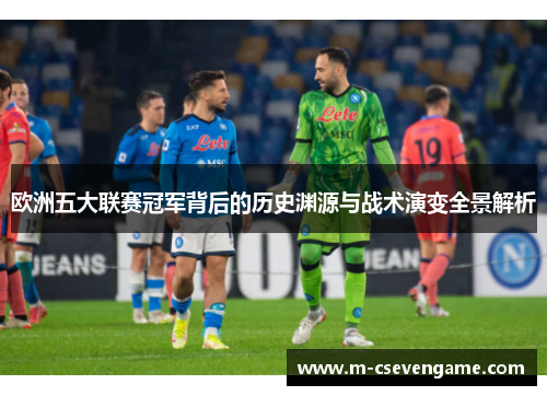 欧洲五大联赛冠军背后的历史渊源与战术演变全景解析