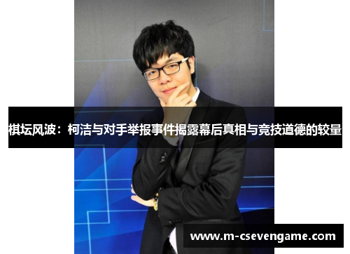 棋坛风波：柯洁与对手举报事件揭露幕后真相与竞技道德的较量