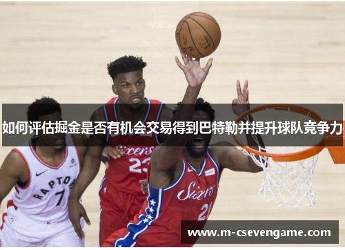 如何评估掘金是否有机会交易得到巴特勒并提升球队竞争力