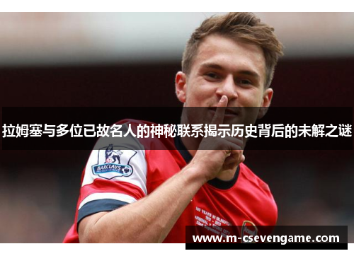 拉姆塞与多位已故名人的神秘联系揭示历史背后的未解之谜
