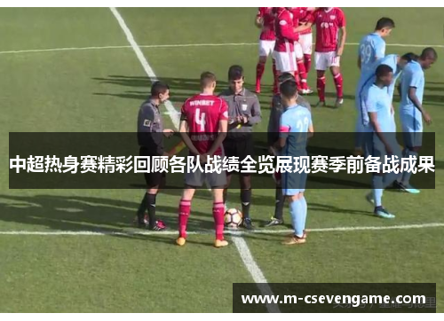 中超热身赛精彩回顾各队战绩全览展现赛季前备战成果