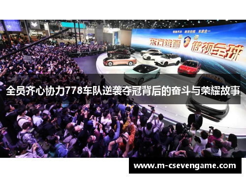 全员齐心协力778车队逆袭夺冠背后的奋斗与荣耀故事