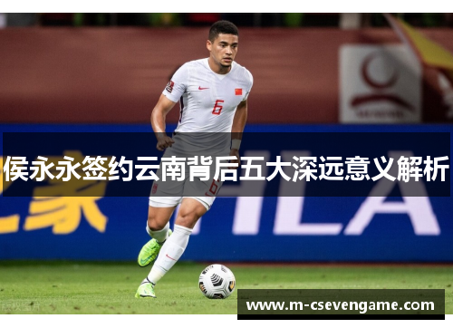 侯永永签约云南背后五大深远意义解析