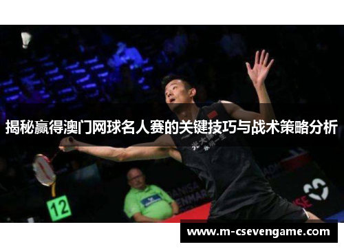 揭秘赢得澳门网球名人赛的关键技巧与战术策略分析