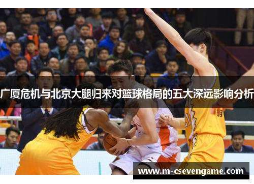 广厦危机与北京大腿归来对篮球格局的五大深远影响分析