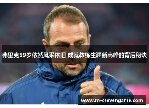 弗里克59岁依然风采依旧 成就教练生涯新高峰的背后秘诀