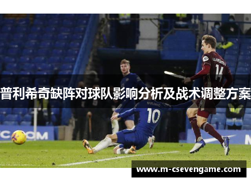 普利希奇缺阵对球队影响分析及战术调整方案