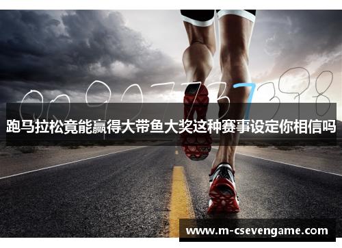 跑马拉松竟能赢得大带鱼大奖这种赛事设定你相信吗