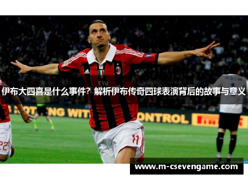 伊布大四喜是什么事件？解析伊布传奇四球表演背后的故事与意义