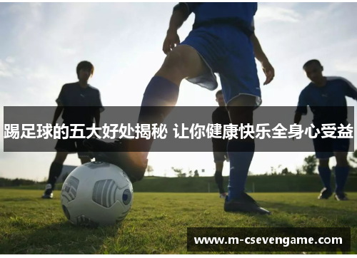 踢足球的五大好处揭秘 让你健康快乐全身心受益