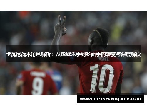 卡瓦尼战术角色解析：从锋线杀手到多面手的转变与深度解读