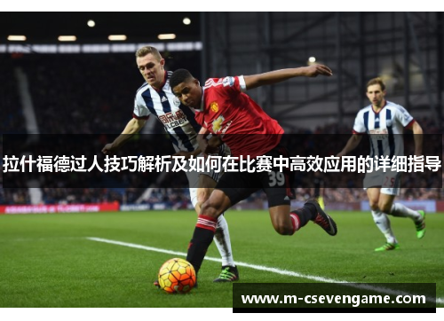拉什福德过人技巧解析及如何在比赛中高效应用的详细指导